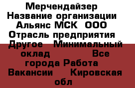 Мерчендайзер › Название организации ­ Альянс-МСК, ООО › Отрасль предприятия ­ Другое › Минимальный оклад ­ 23 000 - Все города Работа » Вакансии   . Кировская обл.